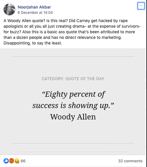 Screenshot of Facebook post that reads:A Woody Allen quote? Is this real? Did Carney get hacked by rape apologists or all you all just creating drama- at the expense of survivors- for buzz? Also this is a basic ass quote that’s been attributed to more than a dozen people and has no direct relevance to marketing. Disappointing, to say the least.